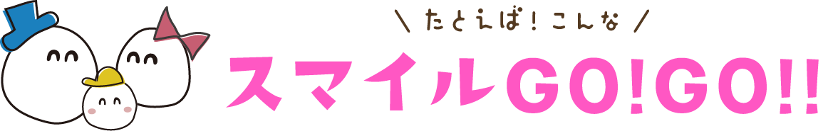 例えばこんなスマイル・ゴーゴー