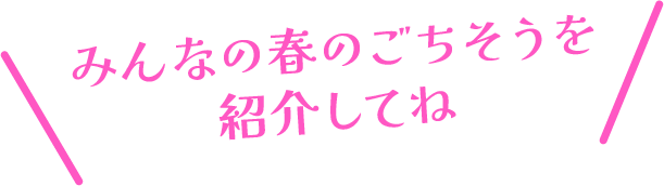 みんなの春のごちそうを紹介してね